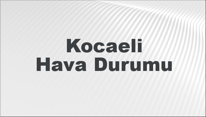 Kocaeli Hava Durumu | Kocaeli İçin Bugün, Yarın ve 5 Günlük Hava Durumu Nasıl Olacak? 24 Kasım 2024